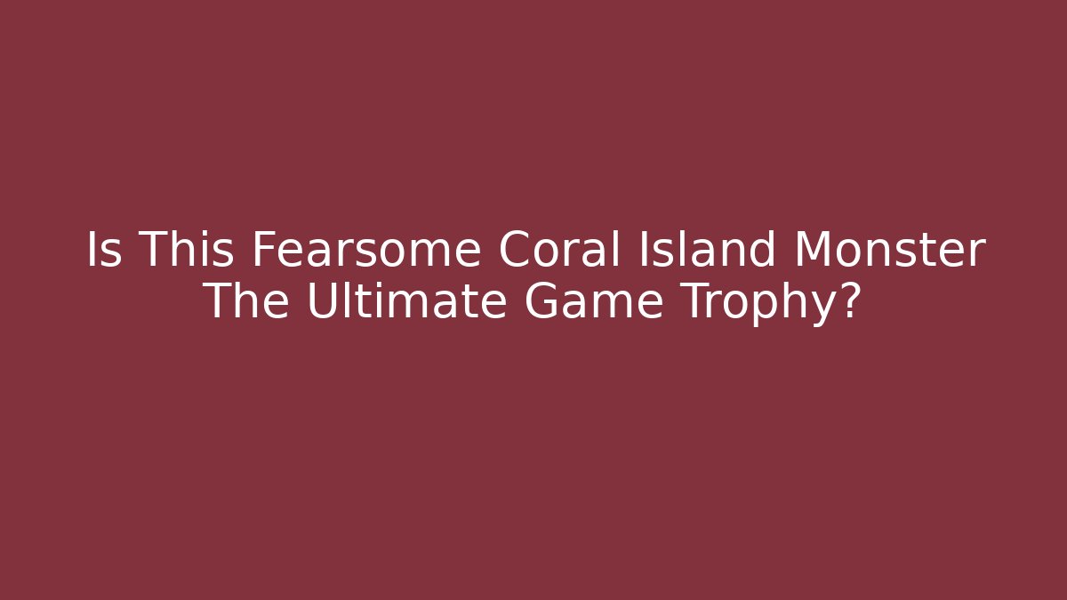 Is This Fearsome Coral Island Monster The Ultimate Game Trophy?