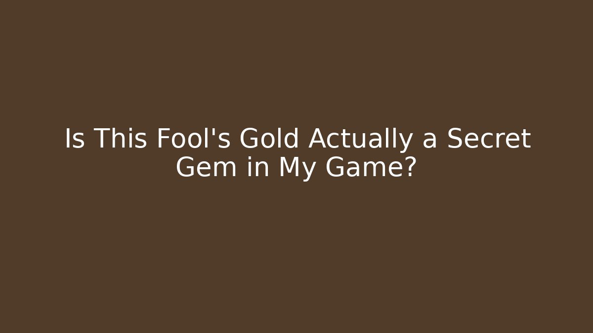 Is This Fool's Gold Actually a Secret Gem in My Game?
