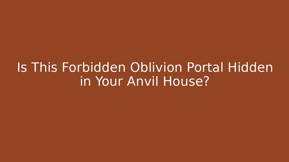 Is This Forbidden Oblivion Portal Hidden in Your Anvil House?