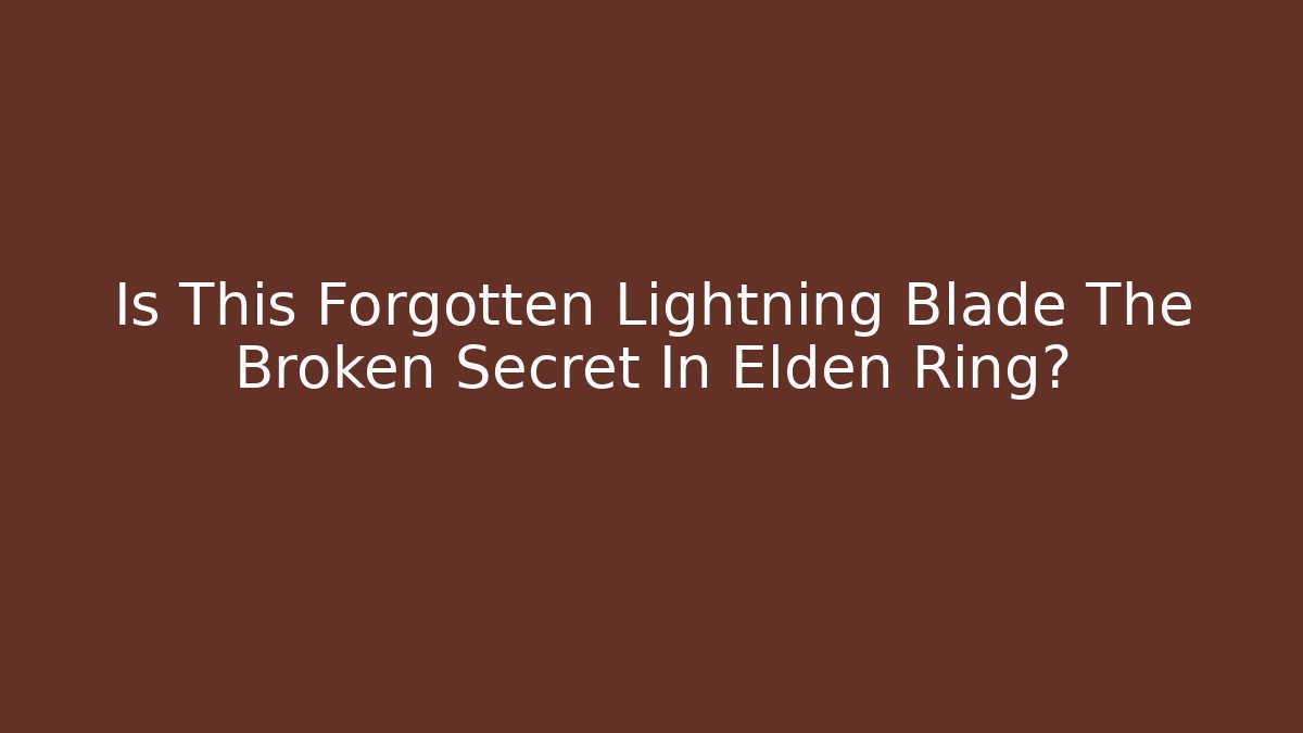 Is This Forgotten Lightning Blade The Broken Secret In Elden Ring?