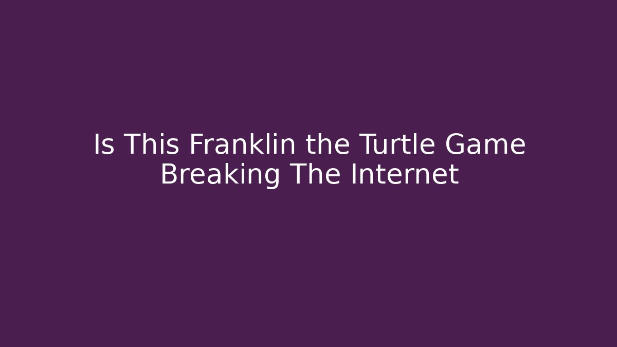 Is This Franklin the Turtle Game Breaking The Internet