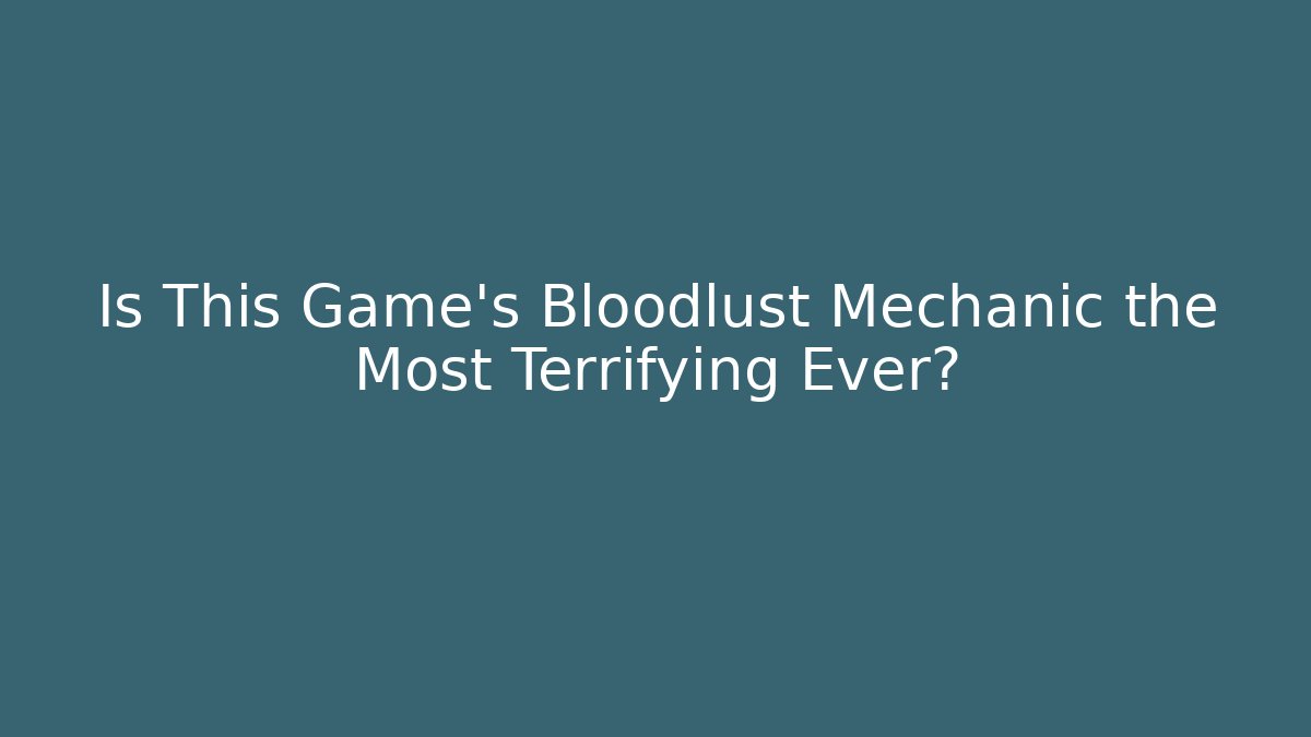 Is This Game's Bloodlust Mechanic the Most Terrifying Ever?