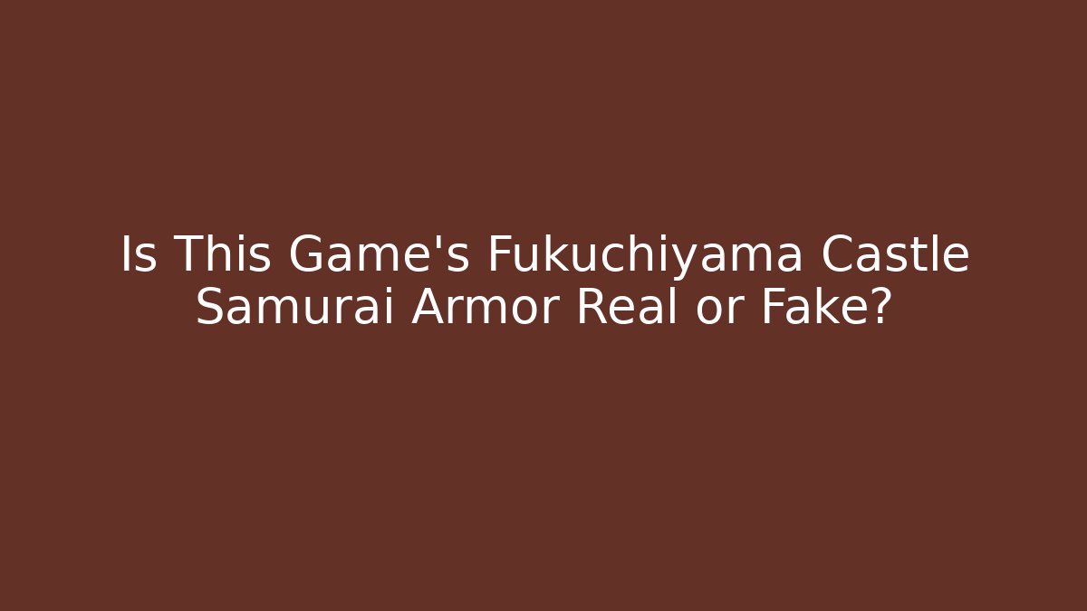 Is This Game's Fukuchiyama Castle Samurai Armor Real or Fake?