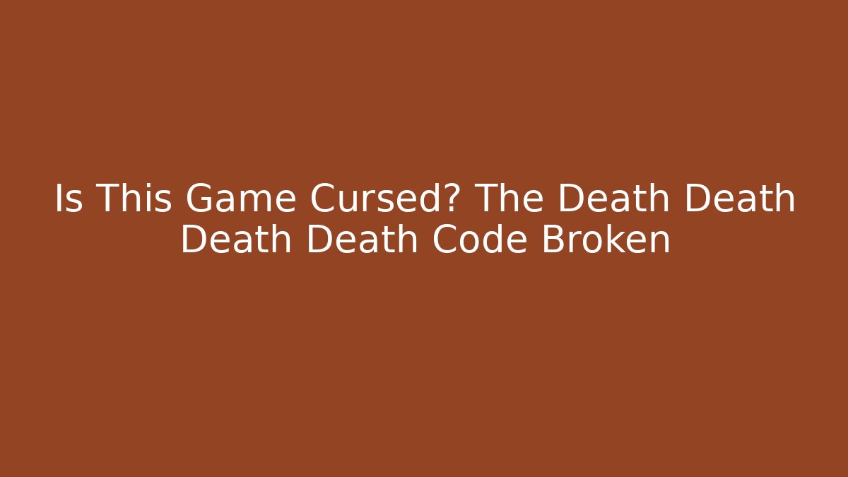 Is This Game Cursed? The Death Death Death Death Code Broken