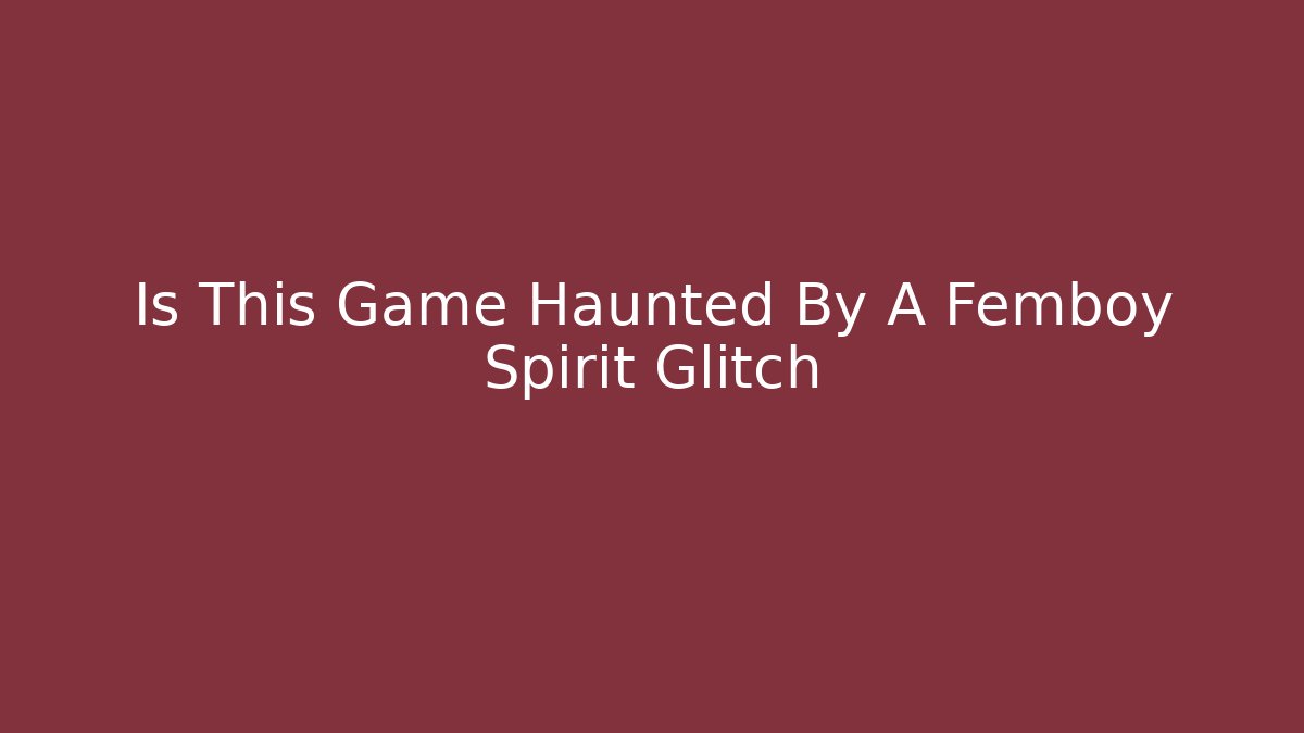Is This Game Haunted By A Femboy Spirit Glitch
