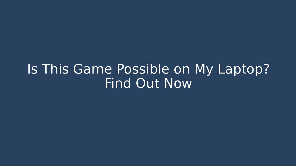 Is This Game Possible on My Laptop? Find Out Now
