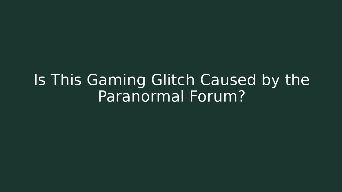Is This Gaming Glitch Caused by the Paranormal Forum?