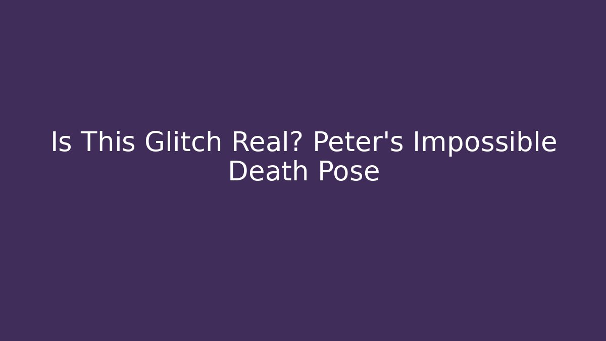 Is This Glitch Real? Peter's Impossible Death Pose
