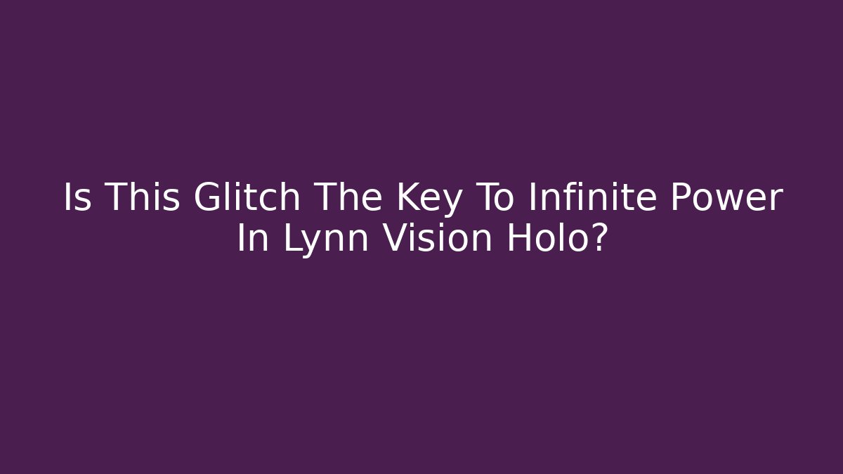 Is This Glitch The Key To Infinite Power In Lynn Vision Holo? - Método de Aprovação
