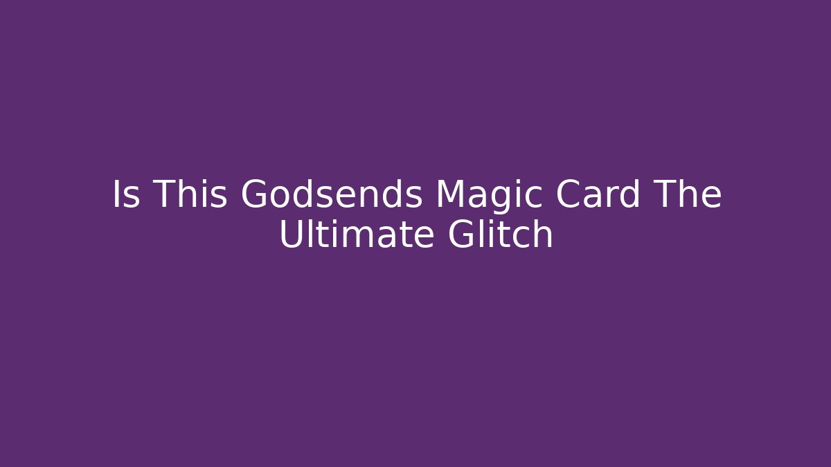 Is This Godsends Magic Card The Ultimate Glitch - Método de Aprovação