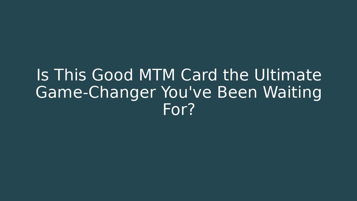 Is This Good MTM Card the Ultimate Game-Changer You've Been Waiting For?