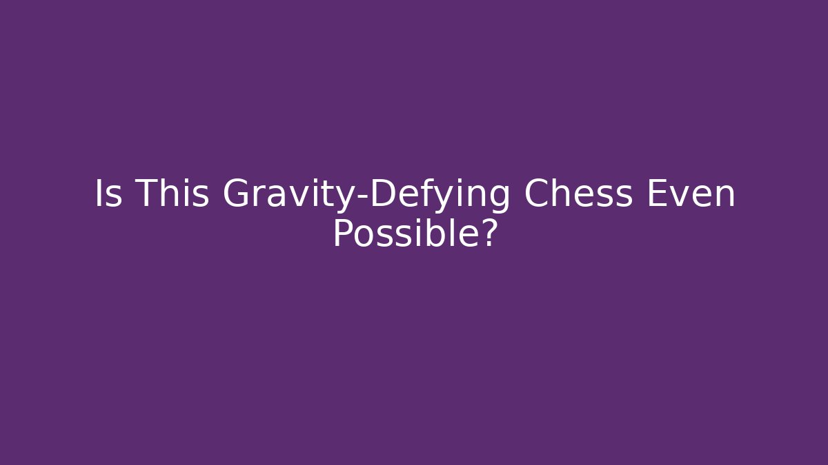 Is This Gravity-Defying Chess Even Possible?