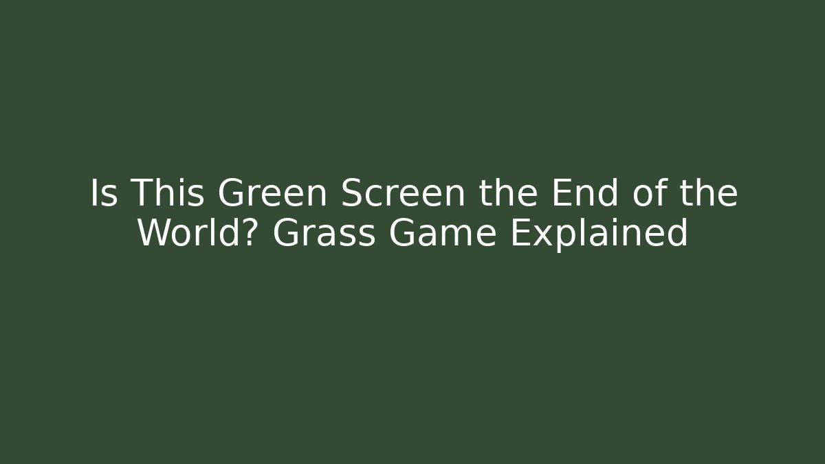 Is This Green Screen the End of the World? Grass Game Explained