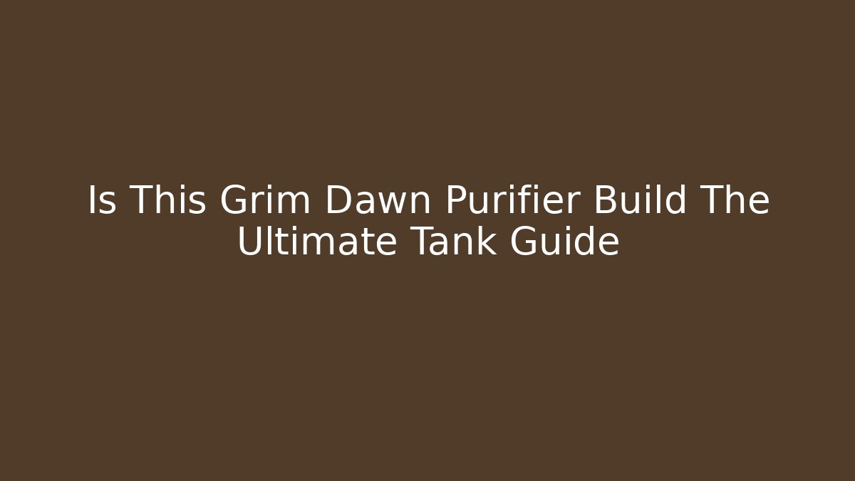 Is This Grim Dawn Purifier Build The Ultimate Tank Guide