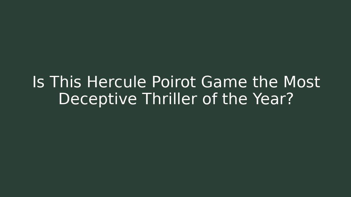 Is This Hercule Poirot Game the Most Deceptive Thriller of the Year?