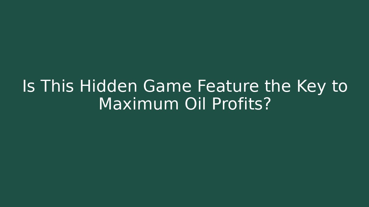 Is This Hidden Game Feature the Key to Maximum Oil Profits?