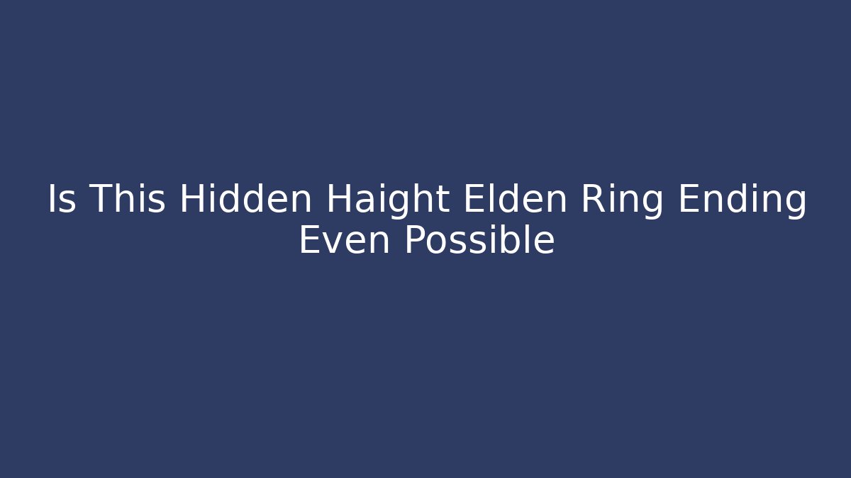 Is This Hidden Haight Elden Ring Ending Even Possible - Método de Aprovação