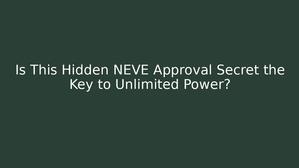 Is This Hidden NEVE Approval Secret the Key to Unlimited Power?