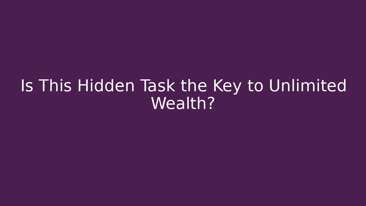 Is This Hidden Task the Key to Unlimited Wealth?