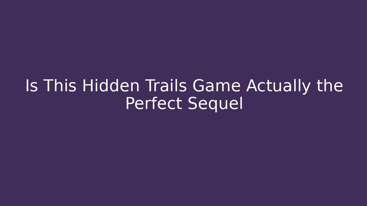 Is This Hidden Trails Game Actually the Perfect Sequel - Método de Aprovação