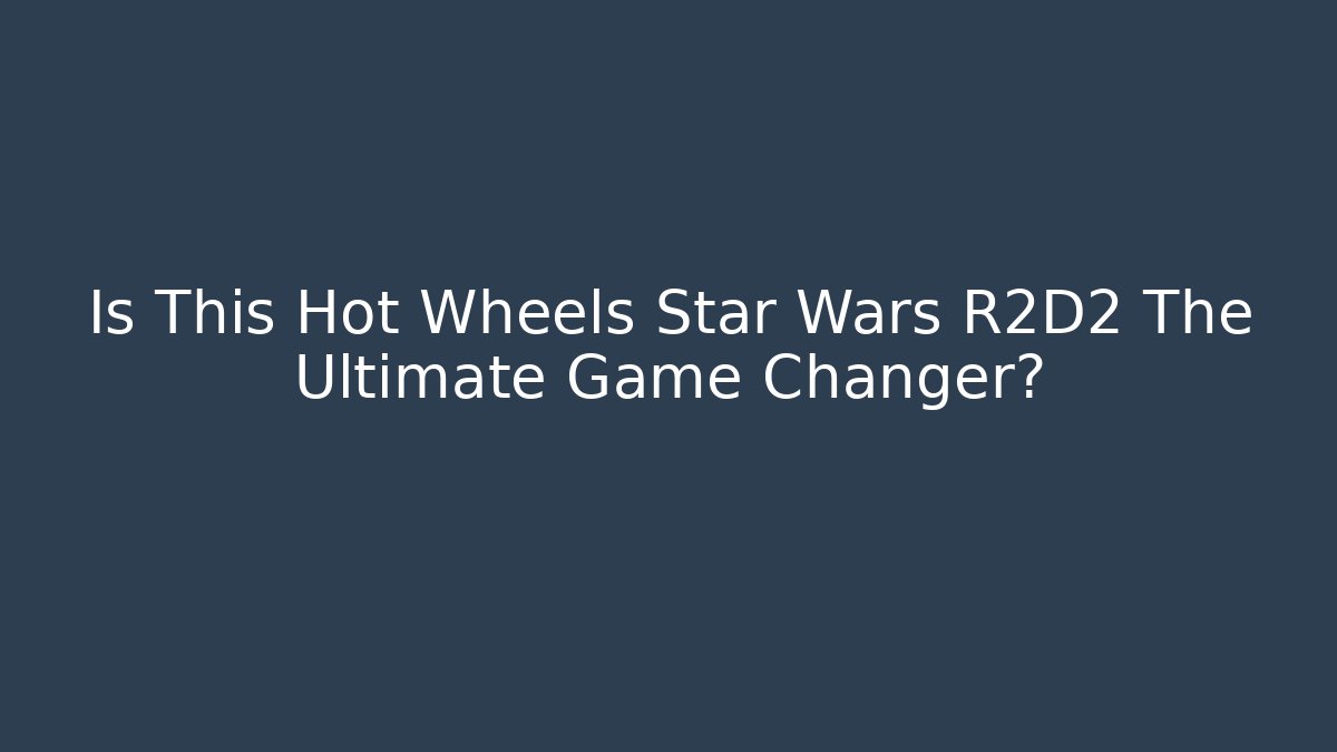 Is This Hot Wheels Star Wars R2D2 The Ultimate Game Changer?