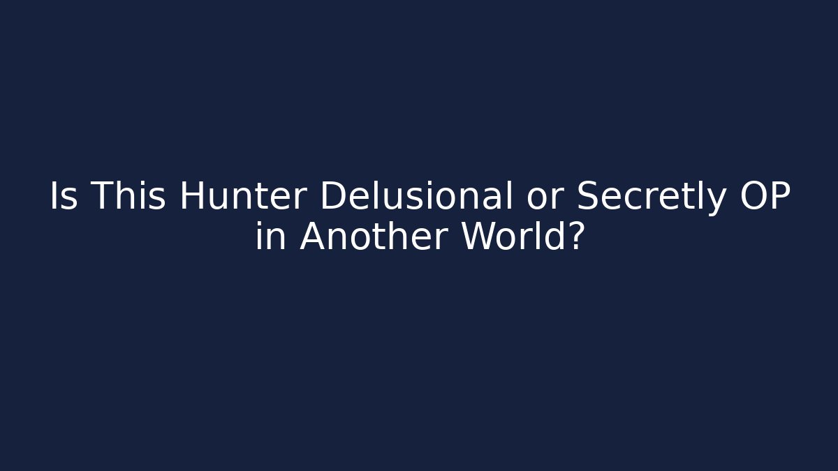 Is This Hunter Delusional or Secretly OP in Another World?