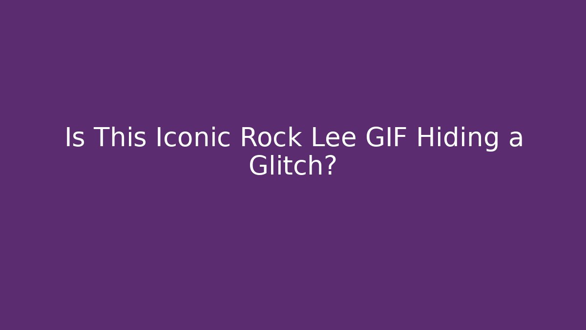 Is This Iconic Rock Lee GIF Hiding a Glitch?