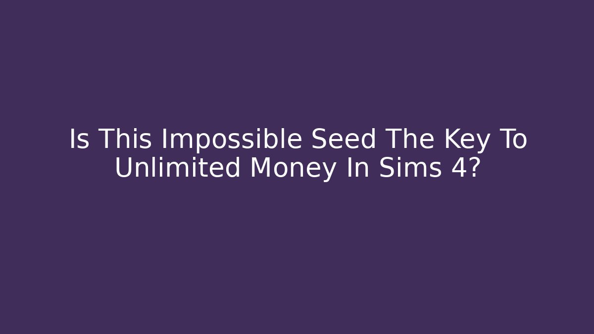 Is This Impossible Seed The Key To Unlimited Money In Sims 4?