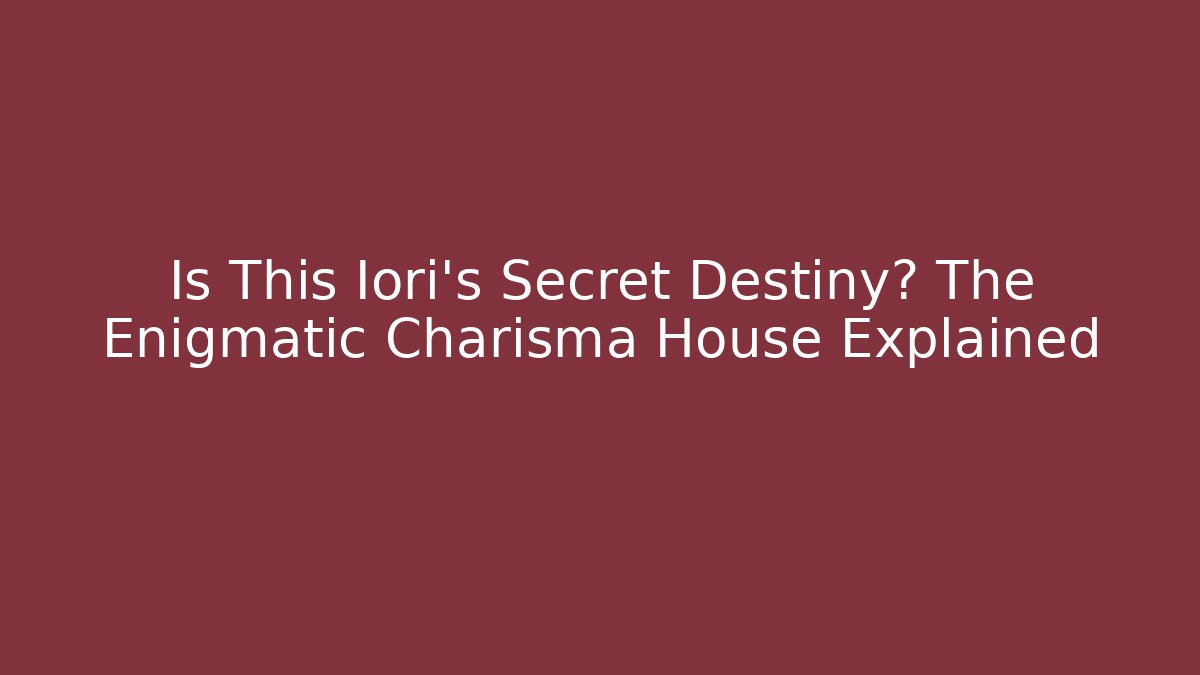 Is This Iori's Secret Destiny? The Enigmatic Charisma House Explained