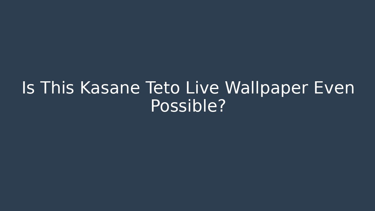 Is This Kasane Teto Live Wallpaper Even Possible?