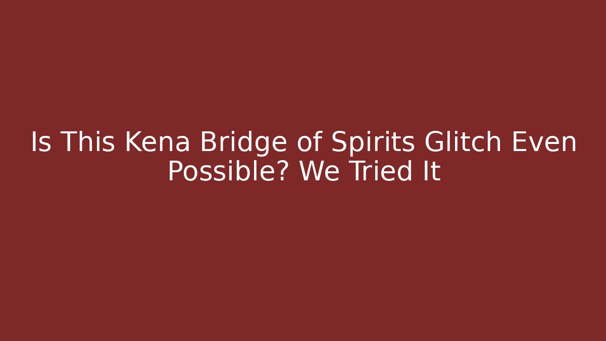 Is This Kena Bridge of Spirits Glitch Even Possible? We Tried It