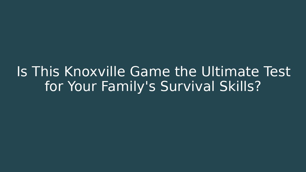 Is This Knoxville Game the Ultimate Test for Your Family's Survival Skills?