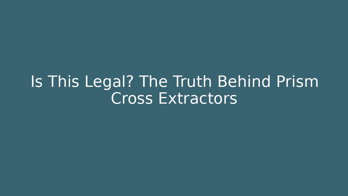 Is This Legal? The Truth Behind Prism Cross Extractors