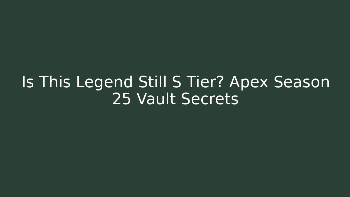 Is This Legend Still S Tier? Apex Season 25 Vault Secrets