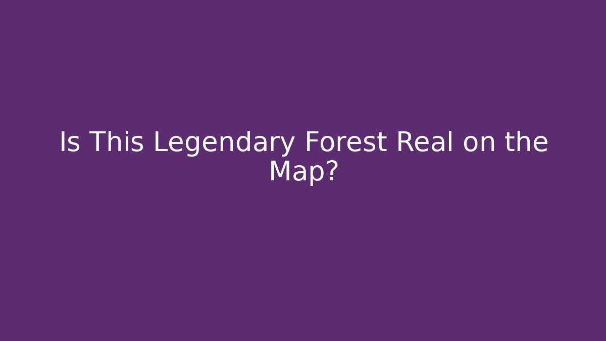 Is This Legendary Forest Real on the Map?