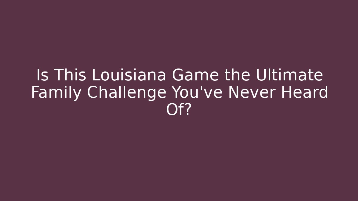 Is This Louisiana Game the Ultimate Family Challenge You've Never Heard Of?