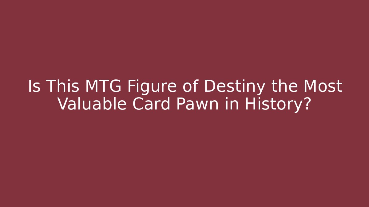 Is This MTG Figure of Destiny the Most Valuable Card Pawn in History?