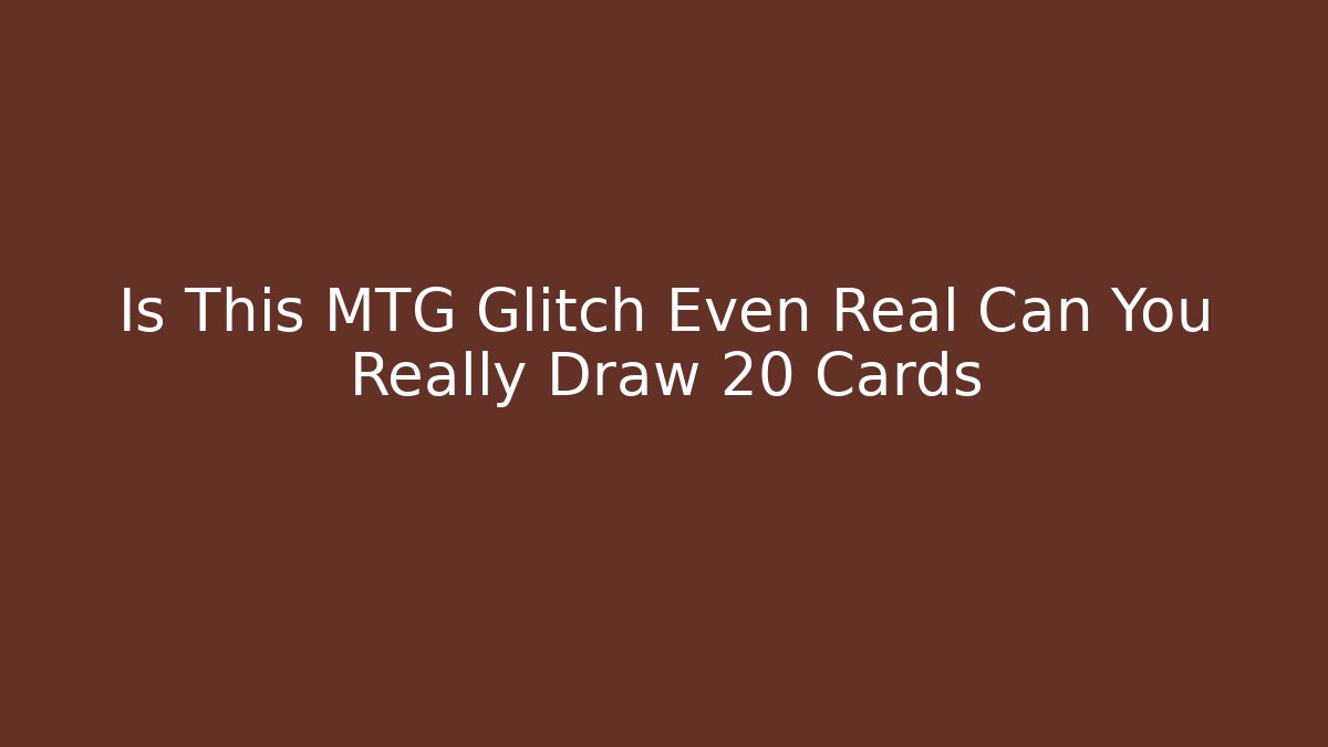 Is This MTG Glitch Even Real Can You Really Draw 20 Cards