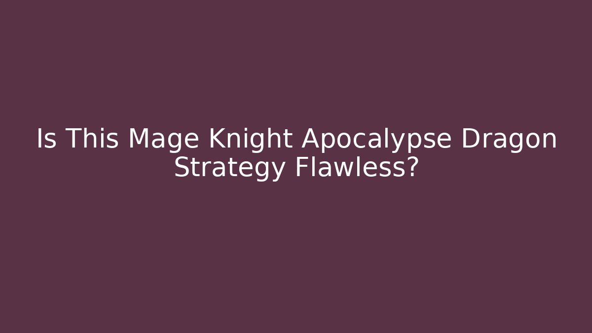 Is This Mage Knight Apocalypse Dragon Strategy Flawless?