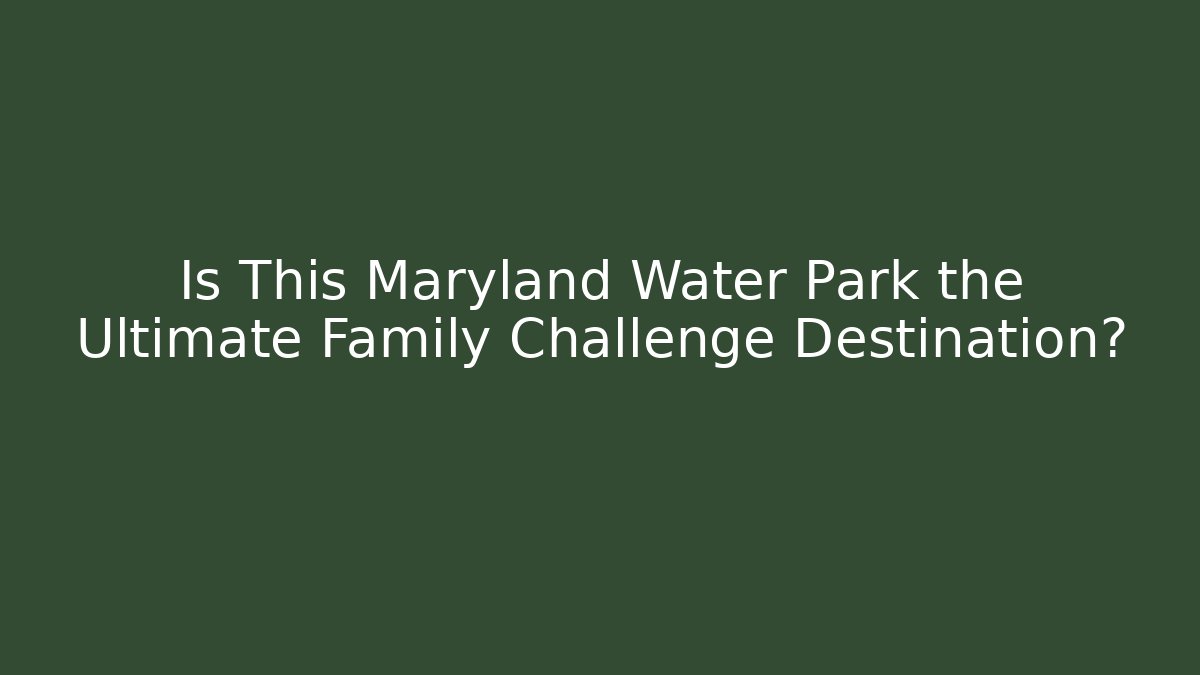Is This Maryland Water Park the Ultimate Family Challenge Destination?