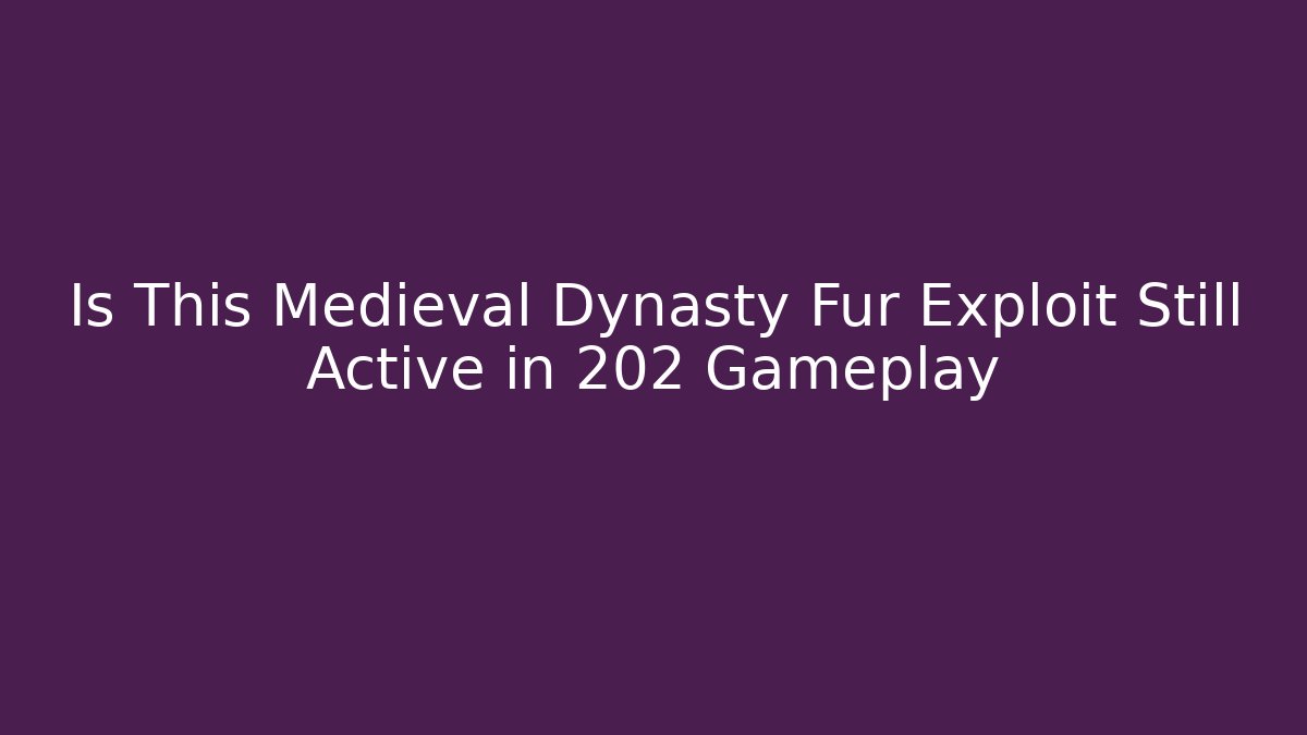 Is This Medieval Dynasty Fur Exploit Still Active in 202 Gameplay