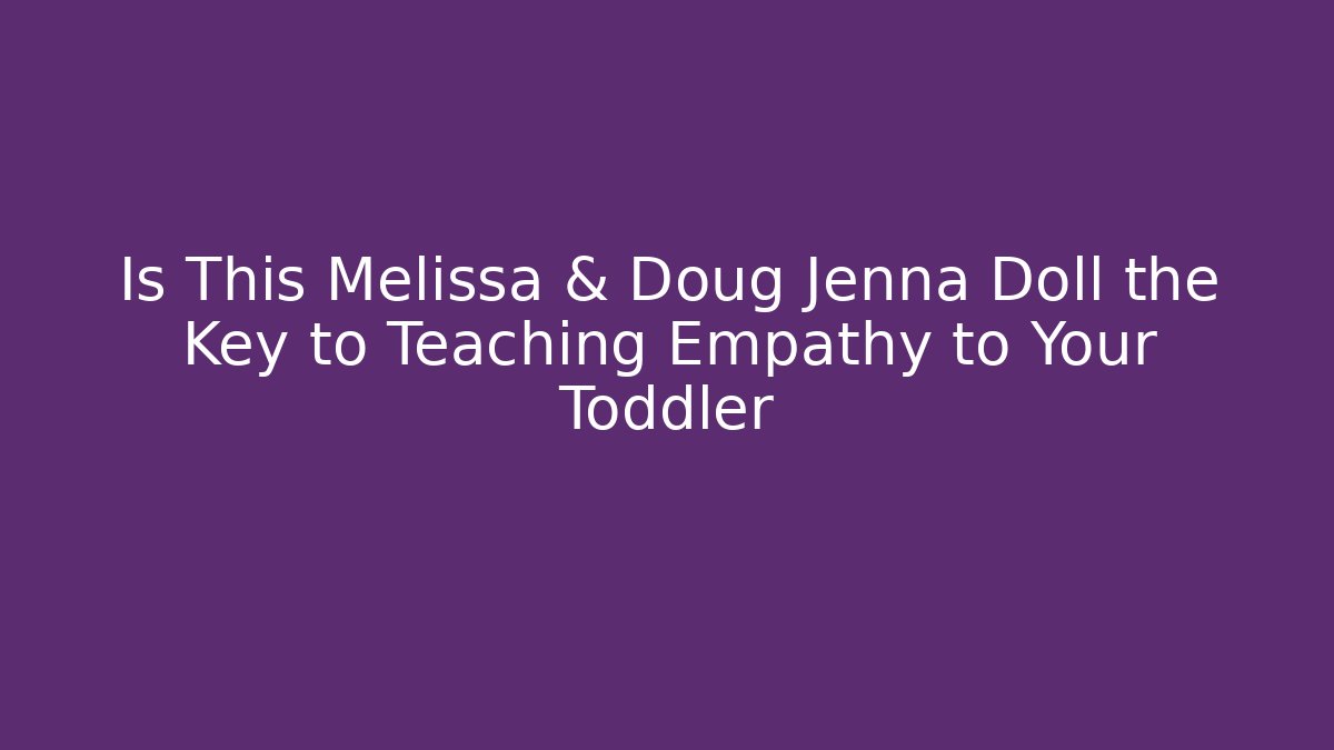 Is This Melissa & Doug Jenna Doll the Key to Teaching Empathy to Your Toddler