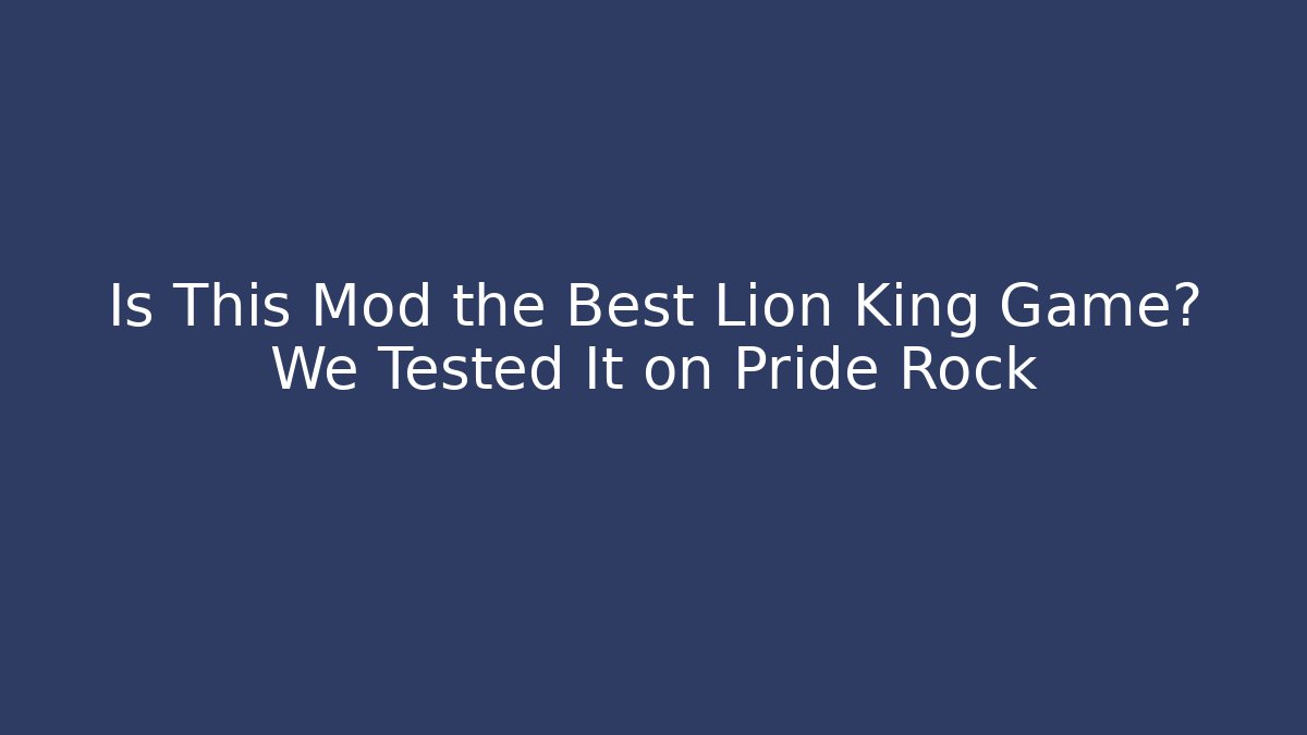 Is This Mod the Best Lion King Game? We Tested It on Pride Rock