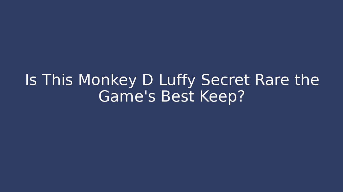 Is This Monkey D Luffy Secret Rare the Game's Best Keep?