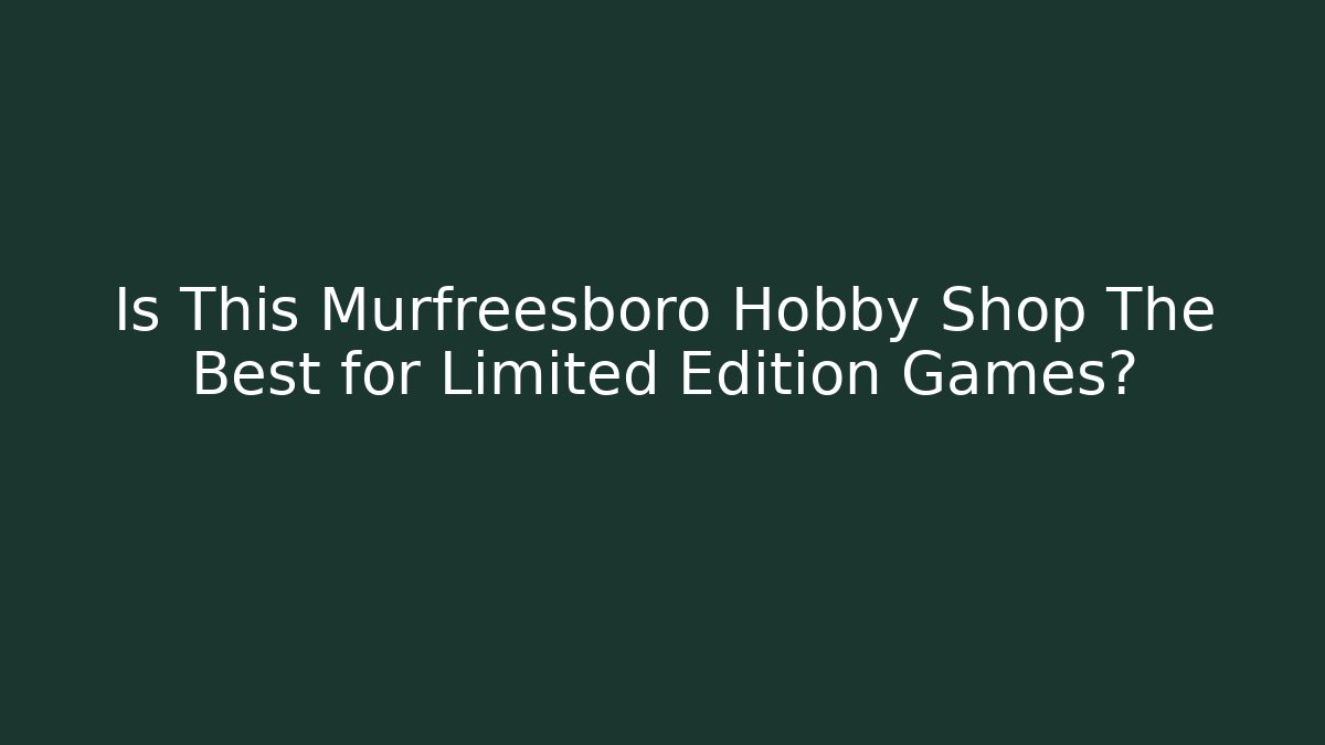 Is This Murfreesboro Hobby Shop The Best for Limited Edition Games?