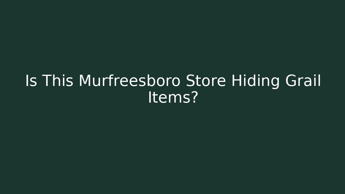 Is This Murfreesboro Store Hiding Grail Items?