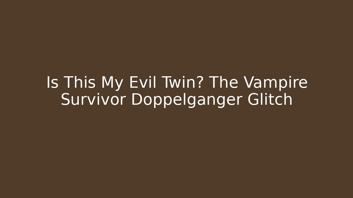 Is This My Evil Twin? The Vampire Survivor Doppelganger Glitch