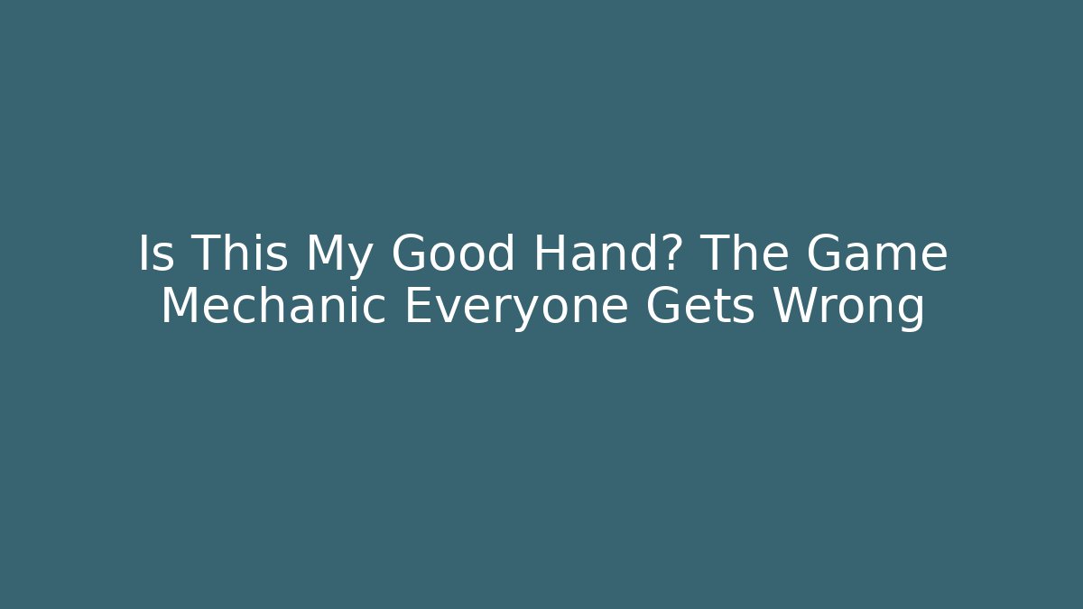 Is This My Good Hand? The Game Mechanic Everyone Gets Wrong