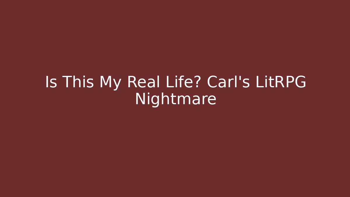 Is This My Real Life? Carl’s LitRPG Nightmare