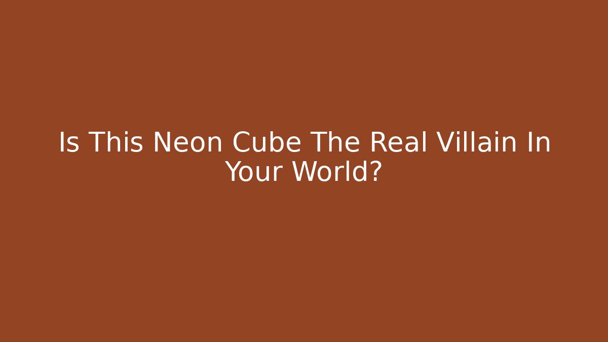 Is This Neon Cube The Real Villain In Your World?